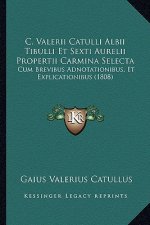 C. Valerii Catulli Albii Tibulli Et Sexti Aurelii Propertii Carmina Selecta: Cum Brevibus Adnotationibus, Et Explicationibus (1808)