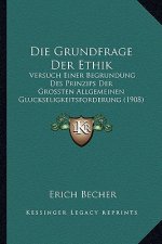 Die Grundfrage Der Ethik: Versuch Einer Begrundung Des Prinzips Der Grossten Allgemeinen Gluckseligkeitsforderung (1908)