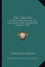 Die Trauts: Studien Und Beitrage Zur Geschichte Der Nurnberger Malerei (1907)
