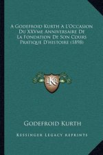 A Godefroid Kurth A L'Occasion Du XXVme Anniversaire De La Fondation De Son Cours Pratique D'histoire (1898)
