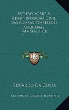 Estudo Sobre A Administracao Civil Das Nossas Possessoes Africanas: Memoria (1903)