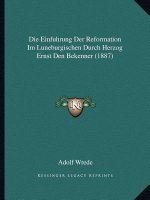 Die Einfuhrung Der Reformation Im Luneburgischen Durch Herzog Ernst Den Bekenner (1887)