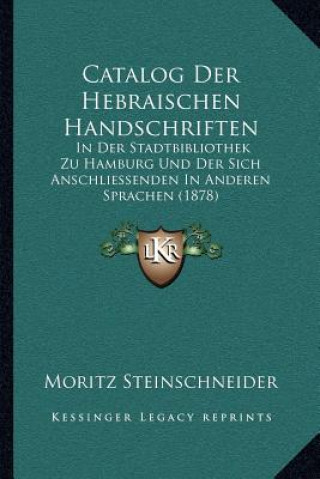 Catalog Der Hebraischen Handschriften: In Der Stadtbibliothek Zu Hamburg Und Der Sich Anschliessenden In Anderen Sprachen (1878)