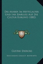 Die Araber Im Mittelalter Und Ihr Einfluss Auf Die Cultur Europa's (1882)