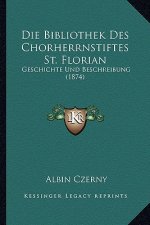 Die Bibliothek Des Chorherrnstiftes St. Florian: Geschichte Und Beschreibung (1874)