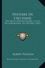 Histoire De L'Alchimie: XIV Siecle Nicolas Flamel, Sa Vie, Ses Fondations, Ses Oeuvres (1893)