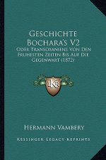 Geschichte Bochara's V2: Oder Transoxaniens Von Den Fruhesten Zeiten Bis Auf Die Gegenwart (1872)