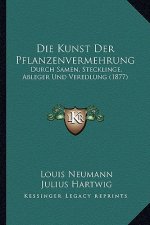 Die Kunst Der Pflanzenvermehrung: Durch Samen, Stecklinge, Ableger Und Veredlung (1877)