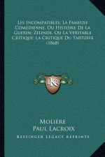 Les Incompatibles; La Fameuse Comedienne, Ou Histoire De La Guerin; Zelinde, Ou La Veritable Critique; La Critique Du Tartuffe (1868)