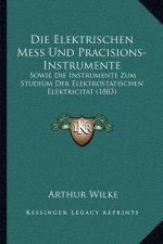 Die Elektrischen Mess Und Pracisions-Instrumente: Sowie Die Instrumente Zum Studium Der Elektrostatischen Elektricitat (1883)