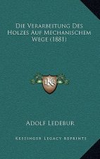 Die Verarbeitung Des Holzes Auf Mechanischem Wege (1881)