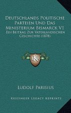 Deutschlands Politische Parteien Und Das Ministerium Bismarck V1: Ein Beitrag Zur Vaterlandischen Geschichte (1878)