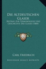Die Altdeutschen Glaser: Beitrag Zur Terminologie Und Geschichte Des Glases (1884)