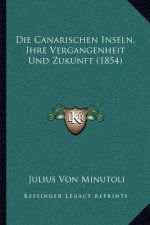 Die Canarischen Inseln, Ihre Vergangenheit Und Zukunft (1854)