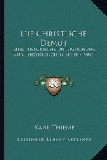 Die Christliche Demut: Eine Historische Untersuchung Zur Theologischen Ethik (1906)