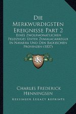 Die Merkwurdigsten Ereignisse Part 2: Eines Zwolfmonatlichen Feldzuges Unter Zumalacarregui In Navarra Und Den Baskischen Provinzen (1837)