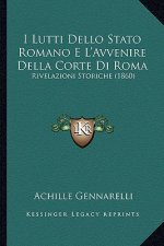 I Lutti Dello Stato Romano E L'Avvenire Della Corte Di Roma: Rivelazioni Storiche (1860)