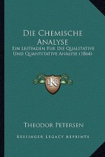 Die Chemische Analyse: Ein Leitfaden Fur Die Qualitative Und Quantitative Analyse (1864)
