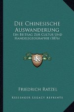 Die Chinesische Auswanderung: Ein Beitrag Zur Cultur Und Handelsgeographie (1876)