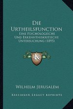 Die Urtheilsfunction: Eine Psychologische Und Erkenntniskritische Untersuchung (1895)
