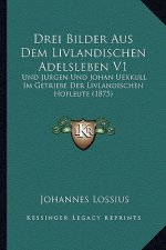Drei Bilder Aus Dem Livlandischen Adelsleben V1: Und Jurgen Und Johan Uexkull Im Getriebe Der Livlandischen Hofleute (1875)