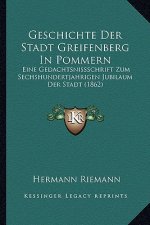 Geschichte Der Stadt Greifenberg In Pommern: Eine Gedachtsnissschrift Zum Sechshundertjahrigen Jubilaum Der Stadt (1862)