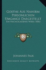Goethe Aus Naherm Personlichen Umgange Dargestellt: Ein Nachgelassenes Werk (1856)