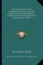 Die Entstehung Der Handelskammern Und Die Industrie Am Niederrhein Wahrend Der Franzosischen Herrschaft (1907)