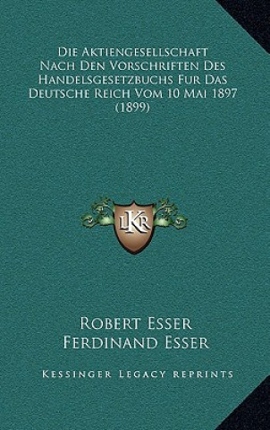 Die Aktiengesellschaft Nach Den Vorschriften Des Handelsgesetzbuchs Fur Das Deutsche Reich Vom 10 Mai 1897 (1899)