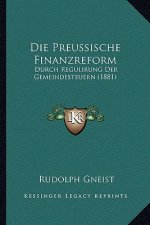 Die Preussische Finanzreform: Durch Regulirung Der Gemeindesteuern (1881)