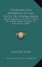 Coordmacion Alfabetica De Las Voces Del Idioma Maya: Que Se Hallan En El Arte Y Obras Del Padre Pedro Beltran De Santa Rosa (1898)