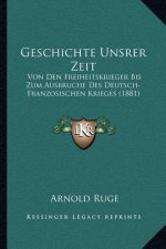 Geschichte Unsrer Zeit: Von Den Freiheitskrieger Bis Zum Ausbruche Des Deutsch-Franzosischen Krieges (1881)