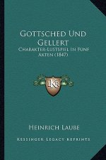 Gottsched Und Gellert: Charakter-Lustspiel In Funf Akten (1847)