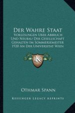 Der Wahre Staat: Vorlesungen Uber Abbruch Und Neubau Der Gesellschaft Gehalten Im Sommersemester 1920 An Der Universitat Wien (1921)