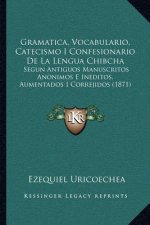 Gramatica, Vocabulario, Catecismo I Confesionario De La Lengua Chibcha: Segun Antiguos Manuscritos Anonimos E Ineditos, Aumentados I Correjidos (1871)