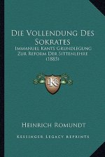 Die Vollendung Des Sokrates: Immanuel Kants Grundlegung Zur Reform Der Sittenlehre (1885)