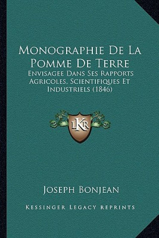 Monographie De La Pomme De Terre: Envisagee Dans Ses Rapports Agricoles, Scientifiques Et Industriels (1846)