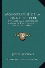 Monographie De La Pomme De Terre: Envisagee Dans Ses Rapports Agricoles, Scientifiques Et Industriels (1846)