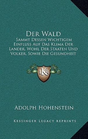 Der Wald: Sammt Dessen Wichtigem Einfluss Auf Das Klima Der Lander, Wohl Der Staaten Und Volker, Sowie Die Gesundheit Der Mensch