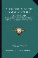 Alexandriai Szent Katalin Verses Legendaja: Ugyanazon Szentnek Ket Kisebb Prozai Eletevel Egyutt (1855)