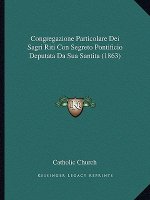 Congregazione Particolare Dei Sagri Riti Con Segreto Pontificio Deputata Da Sua Santita (1863)