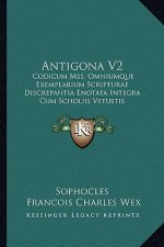 Antigona V2: Codicum Mss. Omniumque Exemplarium Scripturae Discrepantia Enotata Integra Cum Scholiis Vetustis Virorumque Doctorum C