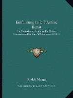 Einfuhrung In Die Antike Kunst: Ein Methodischer Leitfaden Fur Hohere Lehranstalten Und Zum Selbstunterricht (1901)