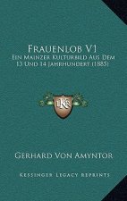 Frauenlob V1: Ein Mainzer Kulturbild Aus Dem 13 Und 14 Jahrhundert (1885)