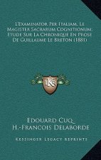 L'Examinator Per Italiam, Le Magister Sacrarum Cognitionum; Etude Sur La Chronique En Prose De Guillaume Le Breton (1881)