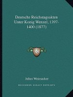 Deutsche Reichstagsakten Unter Konig Wenzel, 1397-1400 (1877)