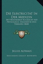 Die Elektricitat In Der Medizin: Mit Besonderer Rucksicht Auf Physiologie, Diagnostik Und Therapie (1860)