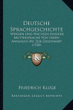 Deutsche Sprachgeschichte: Werden Und Wachsen Unserer Muttersprache Von Ihren Anfangen Bis Zur Gegenwart (1920)