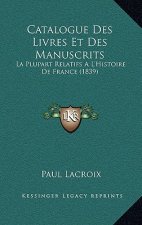 Catalogue Des Livres Et Des Manuscrits: La Plupart Relatifs A L'Histoire De France (1839)