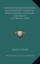 Johann Heinrich Merck's Ausgewahlte Schriften Zur Schonen Literatur Und Kunst: Ein Denkmal (1840)